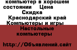 компьютер в хорошем состоянии  › Цена ­ 10 000 › Скидка ­ 70 - Краснодарский край Компьютеры и игры » Настольные компьютеры   